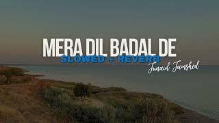 MERA DIL BADAL DE || JUNAID JAMSHED || SLOWEd & REVERB