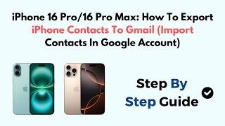 iPhone 16 Pro/16 Pro Max: How To Export iPhone Contacts To Gmail (Import Contacts In Google Account)