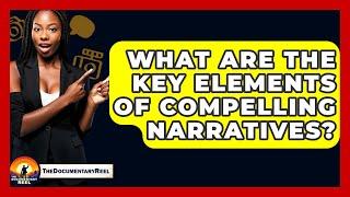 What Are the Key Elements of Compelling Narratives? - The Documentary Reel