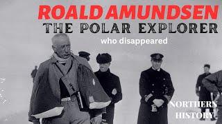 Roald Amundsen, the Man Who Conquered The Poles (And Disappeared)