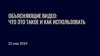 Вебинар по объясняющим видеороликам от 21 мая 2019