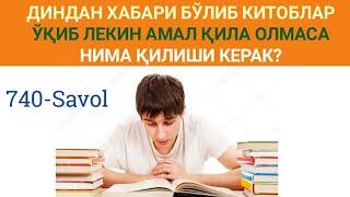 740-Савол: Диндан хабари бўлиб китоблар ўқиб лекин амал қила олмаса нима қилиши керак?