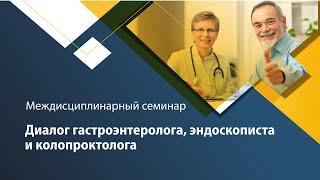 Междисциплинарный семинар "Диалог гастроэнтеролога, эндоскописта и колопроктолога"