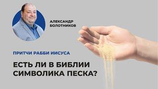 Есть ли в Библии символика песка? Александр Болотников | Притчи рабби Иисуса (07/12)