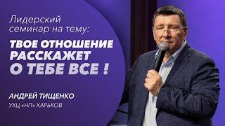 «Твое отношение расскажет о тебе все!» / Андрей Тищенко / Семинар для лидеров