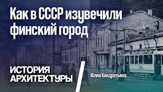 Как в СССР изувечили финский город. Юлия Кондратьева.