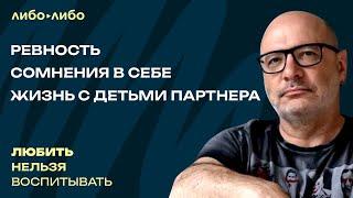 Ревность, сомнения в себе, жизнь с детьми партнера | Любить нельзя воспитывать