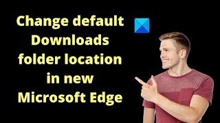 How to change default Downloads folder location in new Microsoft Edge