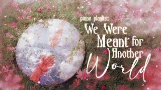 we were meant for another world 【wistful piano playlist】