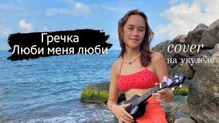 Гречка - Люби меня люби (cover на укулеле by Katya)