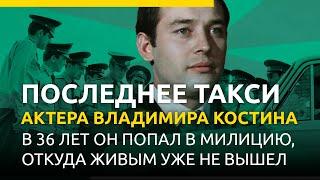 Последнее такси актера Владимира Костина. В 36 лет он попал в милицию, откуда живым уже не вышел