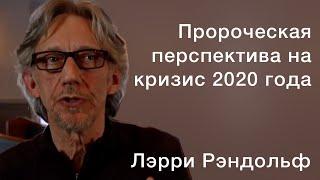 Лэрри Рэндольф. Пророческая перспектива на кризис 2020 года.