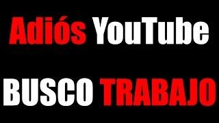 ADIÓS YouTube, BUSCO TRABAJO