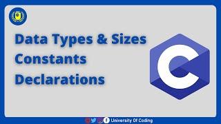 Data Types and Sizes, Constants,Declarations || C Programming Tutorials ||  University Of Coding