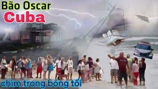 Bão Oscar Hủy Diệt Cuba chìm trong bóng tối 3 ngày 3 đêm