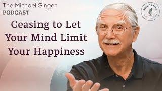 Ceasing to Let Your Mind Limit Your Happiness | The Michael Singer Podcast