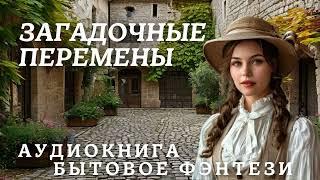 ЗАГАДОЧНЫЕ ПЕРЕМЕНЫ / АУДИОКНИГА ПОЛНОСТЬЮ БЫТОВОЕ ФЭНТЕЗИ