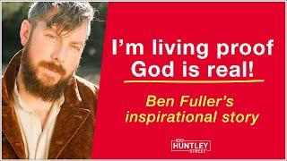 I'm living proof God is real! Ben Fuller