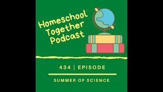 Episode 434 - Homeschool Summer - The Summer of Science and more!