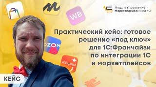 Практический кейс: готовое решение "под ключ" для 1С:Франчайзи  по интеграции 1С и маркетплейсов