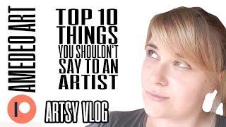 Top 10 thing you shouldn't say to an artist