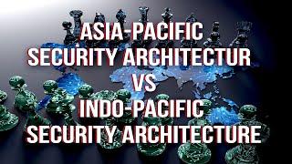 Asia-Pacific Security Architecture Vs Indo-Pacific Security Architecture
