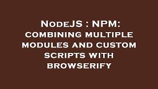 NodeJS : NPM: combining multiple modules and custom scripts with browserify