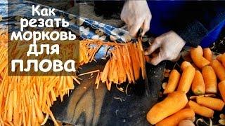 Как резать морковь на  плов - так шинкуют на восточном базаре