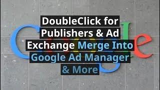 DoubleClick for Publishers & Ad Exchange Merge Into Google Ad Manager