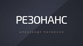 Резонанс. Александр Палиенко.