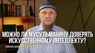 МОЖНО ЛИ МУСУЛЬМАНИНУ ДОВЕРЯТЬ ИСКУССТВЕННОМУ ИНТЕЛЛЕКТУ? | АЙДАР ШАГИМАРДАНОВ