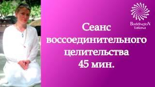 45 МИНУТ ТИШИНЫ. СЕАНС ВОССОЕДИНИТЕЛЬНОГО ЦЕЛИТЕЛЬСТВА с Татьяной Боддингтон.