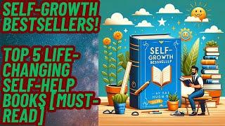 Self-Growth Bestsellers! Top 5 Life-Changing Self-Help Books [Must-Read]