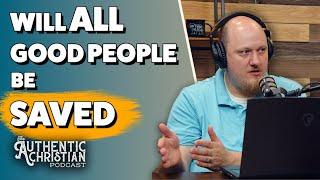 Will All Good People Be Saved?  | The Authentic Christian Podcast S5E08