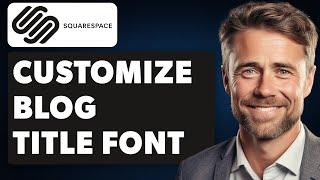 How to Customize Squarespace Blog Title Font (Full 2024 Guide)