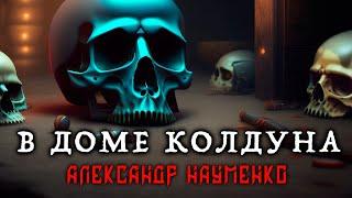 В ДОМЕ КОЛДУНА | МИСТИЧЕСКАЯ ИСТОРИЯ НА НОЧЬ | ИЗ КОЛЛЕКЦИИ АЛЕКСАНДРА НАУМЕНКО