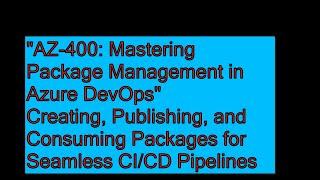 Mastering Package Management for Azure DevOps Solutions - AZ-400 Azure DevOps