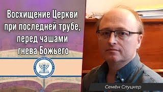 Восхищение Церкви при последней трубе, перед чашами гнева Божьего | Семён Слуцкер