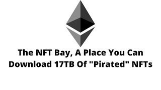 The NFT Bay, A Place You Can Download 17TB Of "Pirated" NFTs