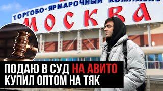 ПОДАЮ В СУД НА АВИТО. КУПИЛ ОПТОМ НА ТЯК МОСКВА ПРОДАЛ В РОЗНИЦУ