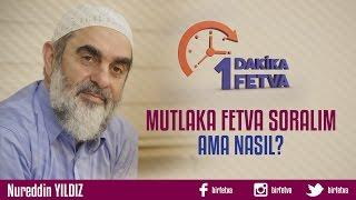 Mutlaka fetva soralım ama nasıl?/Birfetva - Nureddin YILDIZ