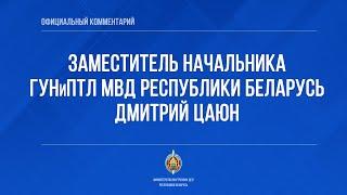 Официальный комментарий заместителя начальника ГУНиПТЛ МВД Беларуси Дмитрия Цаюна