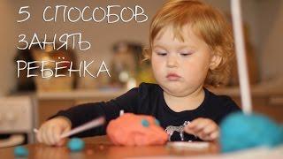 5 СПОСОБОВ ЗАНЯТЬ РЕБЕНКА