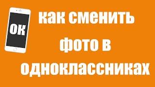 Как сменить главное фото в одноклассниках на телефоне. Как поменять аватарку профиля