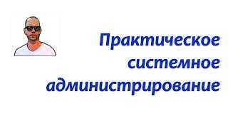 Вводное ввидео по курсу "Практическое системное администрирование"