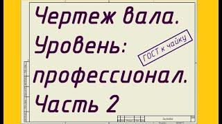 Чертеж вала. Уровень: профессионал. Часть 2. Допуски и посадки