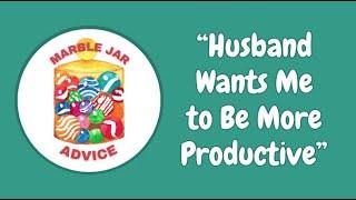 Advice from the Marble Jar Therapist - Husband Wants Me to Be More Productive