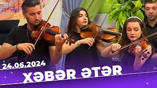 Xəbər ətər | Tam bölüm | 24.06.2024