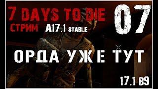  7 Days To Die A17.1 stable! ОРДА УЖЕ ТУТ! (07)