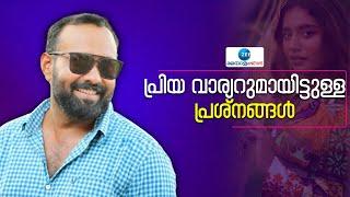 Omar Lulu | Priya Prakash Varrier | പ്രിയവാര്യറുമായിട്ടുള്ള പ്രശ്നങ്ങള്‍;  ബന്ധങ്ങള്‍ക്ക് സ്ഥാനമില്ല